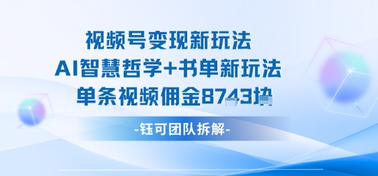 视频号变现新玩法，AI智慧哲学+书单新玩法，单条视频佣金1k+-柯南聊项目