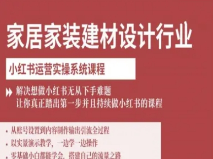 家居家装建材设计行业小红书运营实操系统课程，解决想做小红书无从下手难题让你真正踏出第一步-柯南聊项目