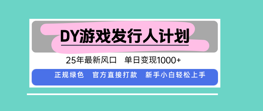 DY游戏发行人计划，25年最新风口，单日变现1000+-柯南聊项目