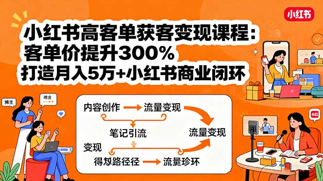 小红书高客单获客变现课程：客单价提升300%，打造月入10万+小红书商业闭环-柯南聊项目