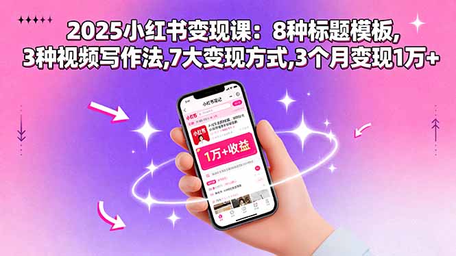 2025小红书变现课：8种标题模板,3种视频写作法,7大变现方式,3个月变现1万+-柯南聊项目