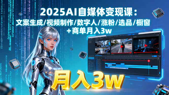 2025AI自媒体变现课:文案生成/视频制作/数字人/涨粉/选品/橱窗+商单月入3w-柯南聊项目