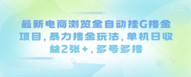 最新电商浏览全自动挂G撸金项目，暴力撸金玩法，单机日收益2张+，多号多撸【揭秘】-柯南聊项目