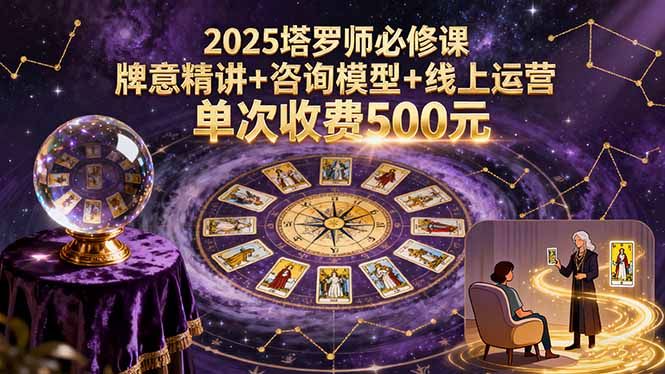 2025塔罗师必修课，牌意精讲+咨询模型+线上运营，单次收费500元-柯南聊项目