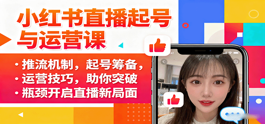 小红书直播起号与运营课：推流机制，起号筹备，运营技巧，助你突破瓶颈开启直播新局面-柯南聊项目