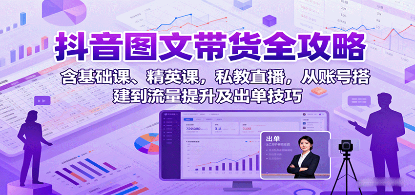 抖音图文带货全攻略：含基础课、精英课，私教直播，从账号搭建到流量提升及出单技巧-柯南聊项目