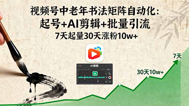视频号中老年书法矩阵自动化：起号+AI剪辑+批量引流 7天起量30天涨粉10w+-柯南聊项目