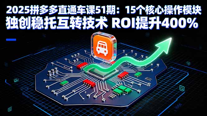 2025拼多多直通车课51期：15个核心操作模块 独创稳托互转技术 ROI提升400%-柯南聊项目