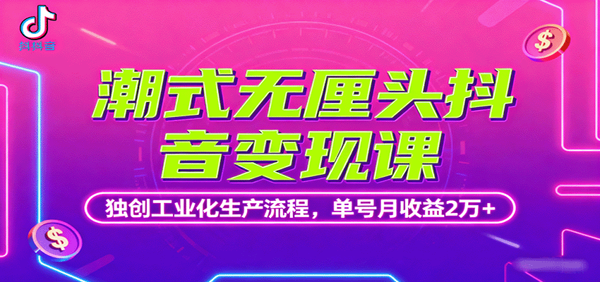 潮式无厘头抖音变现课，独创工业化生产流程，单号月收益2万+-柯南聊项目