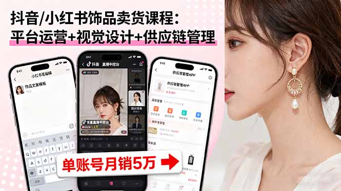 抖音/小红书饰品卖货课程：平台运营+视觉设计+供应链管理，单账号月销5万-柯南聊项目