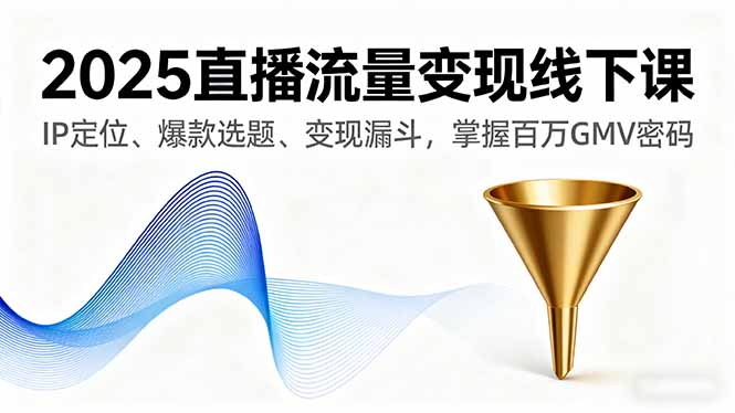 2025直播流量变现线下课，IP定位、爆款选题、变现漏斗，掌握百万GMV密码-柯南聊项目