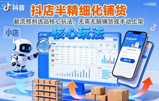 抖店半精细化铺货，截流预判选品核心玩法，无需无脑铺货或手动上架(更新9月)-柯南聊项目