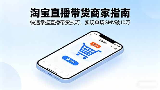 淘宝直播带货商家指南，快速掌握直播带货技巧，实现单场GMV破10万-柯南聊项目