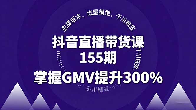 抖音直播带货课155期，主播话术、流量模型、千川投放，掌握GMV提升300%-柯南聊项目