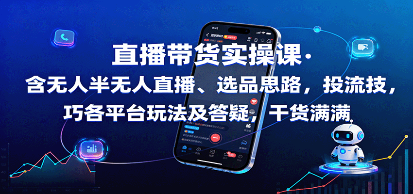 直播带货实操课：含无人半无人直播、选品思路，投流技巧，各平台玩法及答疑，干货满满-柯南聊项目