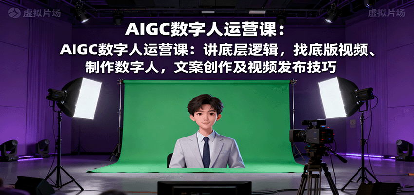 AIGC数字人运营课：讲底层逻辑，找底版视频、制作数字人，文案创作及视频发布技巧-柯南聊项目