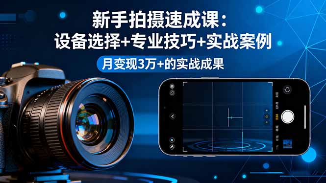 新手拍摄速成课，设备选择+专业技巧+实战案例，月变现3万+的实战成果-柯南聊项目