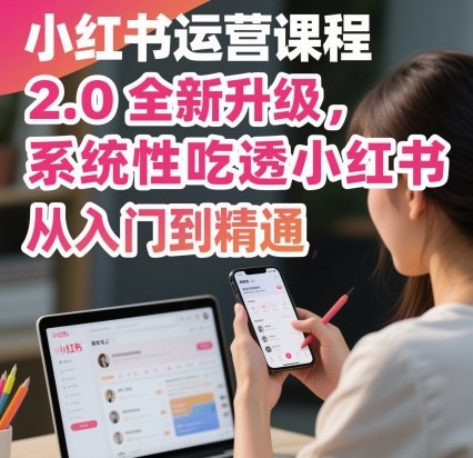 小红书运营课程2.0全新升级，从入门到精通，系统性吃透小红书-柯南聊项目