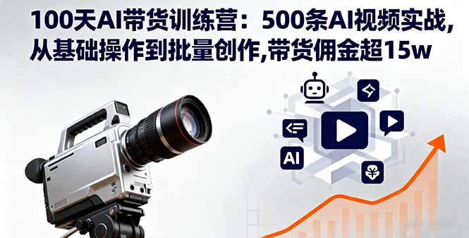 100天AI带货训练营：500条AI视频实战,从基础操作到批量创作,带货佣金超15w-柯南聊项目