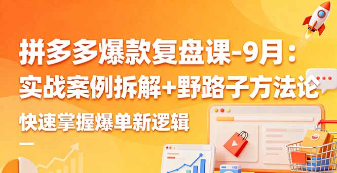 拼多多爆款复盘课-9月：实战案例拆解+野路子方法论，快速掌握爆单新逻辑-柯南聊项目