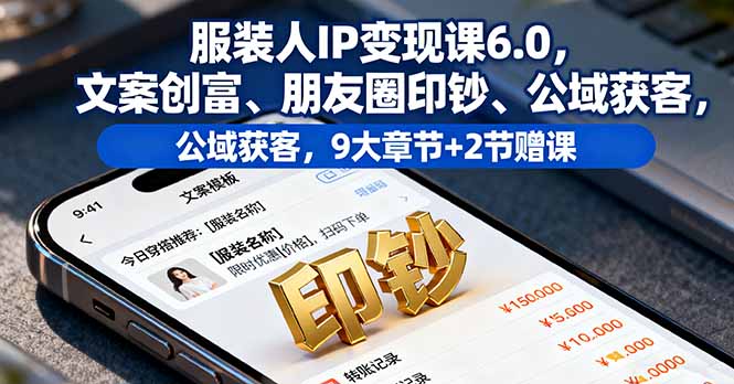 服装人IP变现课6.0，文案创富、朋友圈印钞、公域获客，9大章节+2节赠课-柯南聊项目