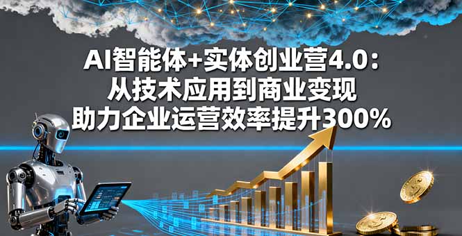 AI智能体+实体创业营4.0：从技术应用到商业变现 助力企业运营效率提升300%-柯南聊项目