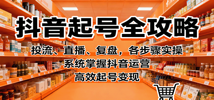 抖音起号全攻略，投流、直播、复盘，各步骤实操，系统掌握抖音运营，高效起号变现-柯南聊项目