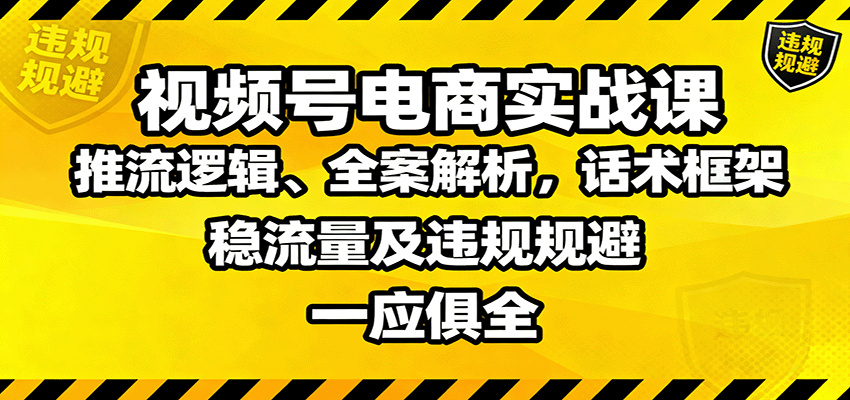 视频号电商实战课：推流逻辑、全案解析，话术框架，稳流量及违规规避等-柯南聊项目
