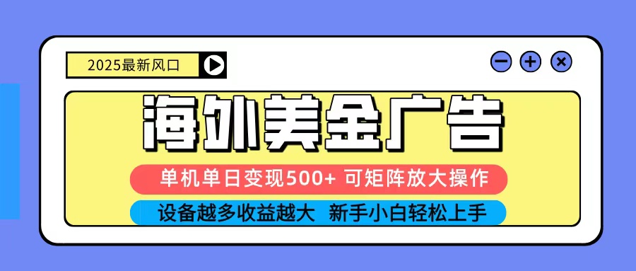 2025吃肉海外美金广告，单机单日变现500+，矩阵可无限放大，新手小白轻松上手-柯南聊项目