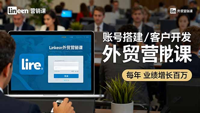 LinkedIn外贸营销课：账号搭建/客户开发/成交转化，年业绩增长百万+-柯南聊项目