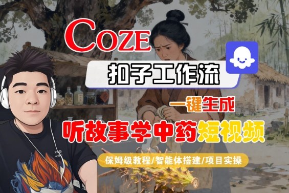 Coze扣子智能体工作流一键生成“听故事学中药“短视频，全流程保姆级教学-柯南聊项目
