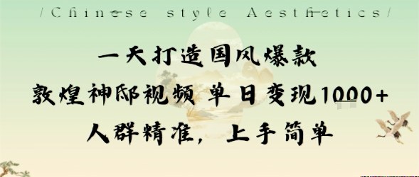 一天打造国风爆款敦煌神邸视频单日变现1k+人群精准，上手简单-柯南聊项目