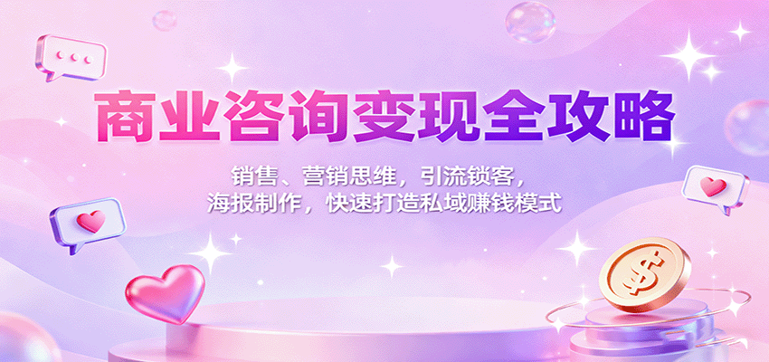 商业咨询变现全攻略：销售、营销思维，引流锁客，海报制作，快速打造私域赚钱模式-柯南聊项目