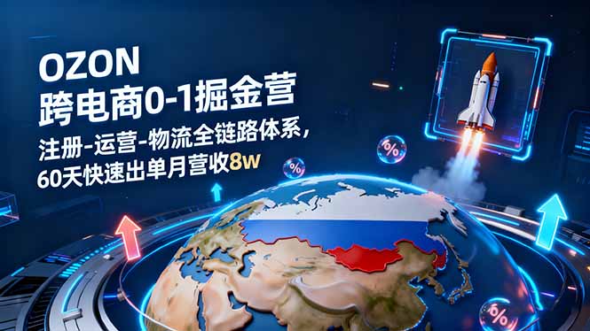 OZON跨境电商0-1掘金营：注册-运营-物流全链路体系，60天快速出单月营收8w-柯南聊项目