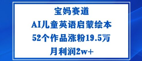 宝妈赛道：AI儿童英语启蒙绘本52个作品涨粉19.5W月利润2w+-柯南聊项目