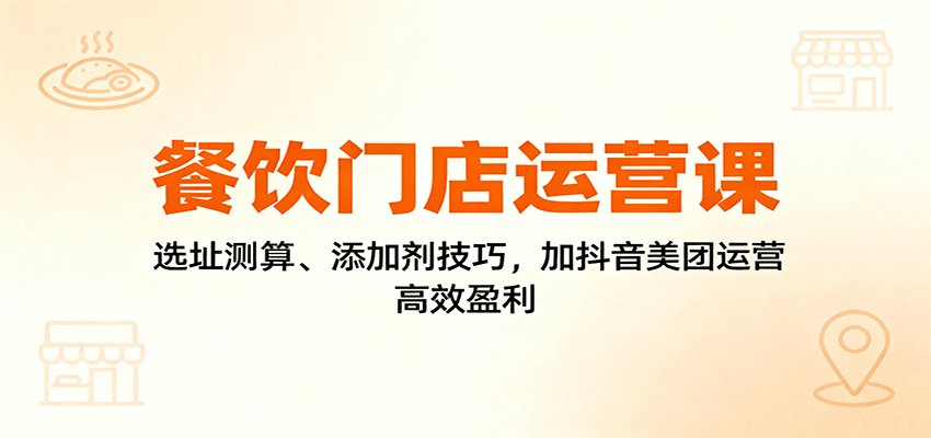 餐饮门店运营课：选址测算、添加剂技巧，加抖音美团运营，高效盈利-柯南聊项目
