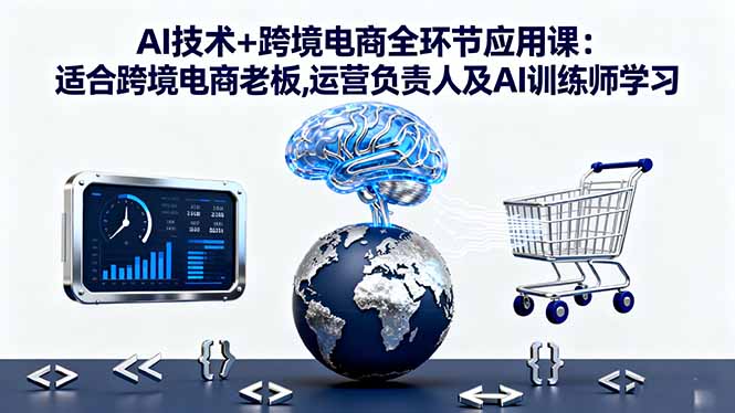 AI技术+跨境电商全环节应用课:适合跨境电商老板,运营负责人及AI训练师学习-柯南聊项目