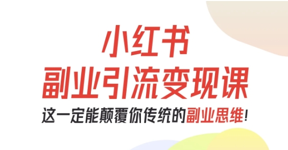 小红书副业引流变现课，从0-1跑通副业项目，这一定能颠覆你传统的副业思维-柯南聊项目