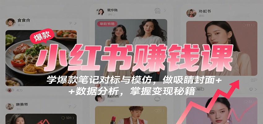 小红书赚钱课：学爆款笔记对标与模仿，做吸睛封面 + 数据分析，掌握变现秘籍-柯南聊项目