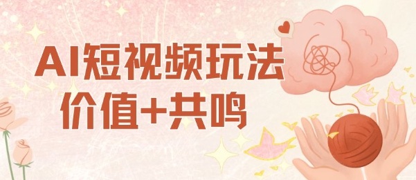 AI短视频玩法，价值+共鸣玩法，单号每天收益7张小白可玩，操作简单-柯南聊项目