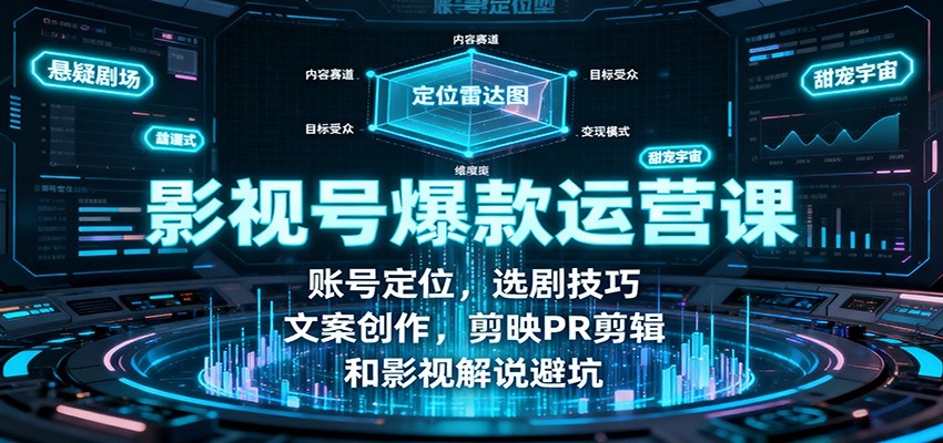 影视号爆款运营课：账号定位，选剧技巧，文案创作，剪映PR剪辑和影视解说避坑-柯南聊项目