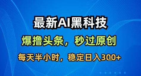 最新AI黑科技撸头条收益软件，无需指令，原创度直接拉满，每日稳定收益3张【揭秘】-柯南聊项目