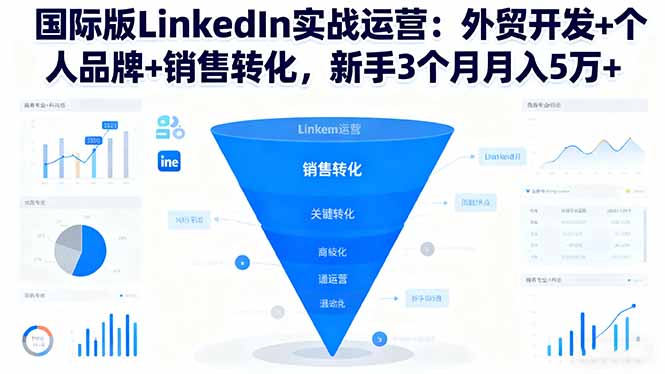 国际版LinkedIn实战运营：外贸开发+个人品牌+销售转化，新手3个月月入5万+-柯南聊项目