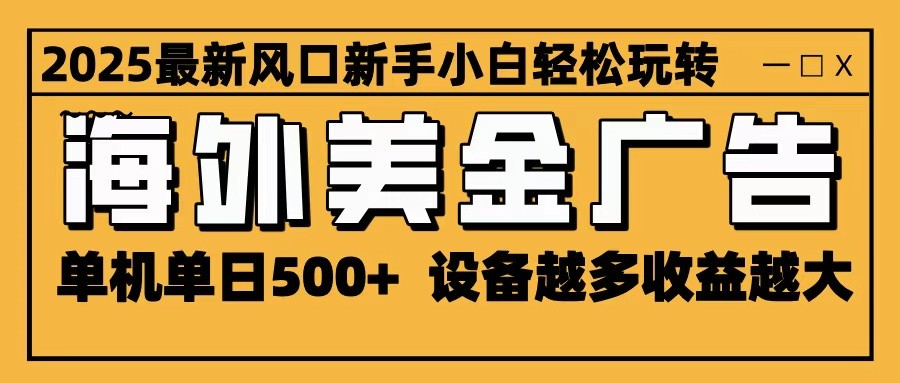 2025最新风口 海外美金广告 单机单日500+ 可无限放大 设备越多收益越大 轻松上手-柯南聊项目