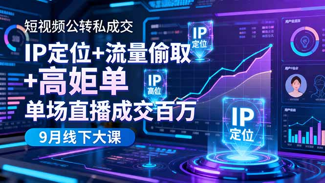 短视频公转私成交9月线下大课，IP定位+流量偷取+高客单，单场直播成交百万-柯南聊项目