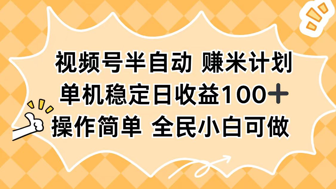 视频号半自动赚米计划，单机稳定日收益100+，操作简单可批量操作-柯南聊项目