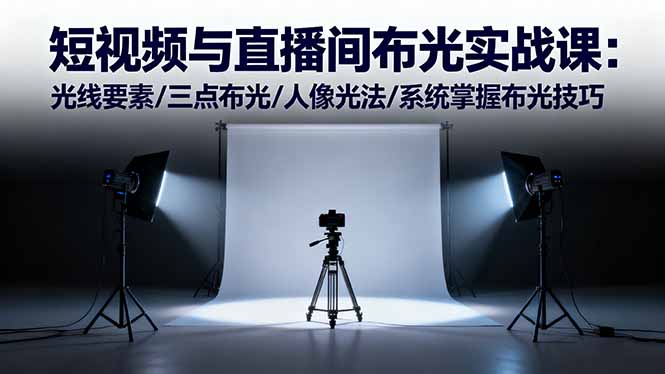 短视频与直播间布光实战课：光线要素/三点布光/人像光法/系统掌握布光技巧-柯南聊项目