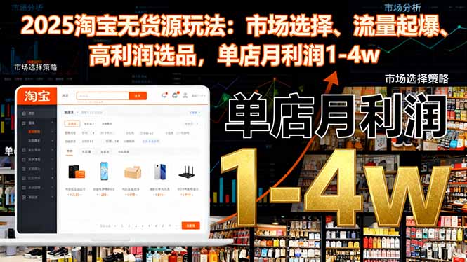 2025淘宝无货源玩法：市场选择、流量起爆、高利润选品，单店月利润1-4w-柯南聊项目