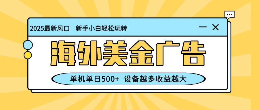 最新蓝海项目，海外美金广告，单机单日500+，可矩阵放大，设备越多收益越大-柯南聊项目