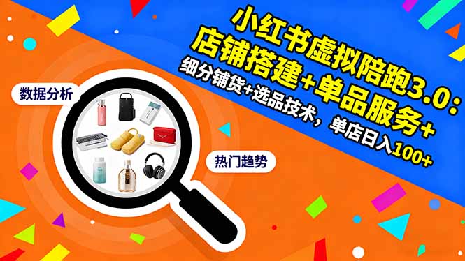 小红书虚拟陪跑3.0：店铺搭建+单品服务+细分铺货+选品技术，单店日入100+-柯南聊项目